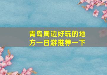 青岛周边好玩的地方一日游推荐一下