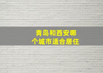 青岛和西安哪个城市适合居住