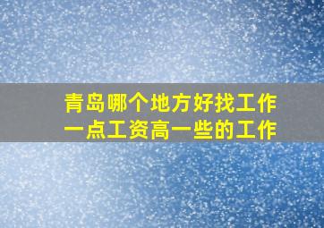 青岛哪个地方好找工作一点工资高一些的工作