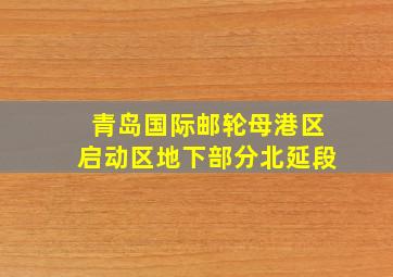 青岛国际邮轮母港区启动区地下部分北延段