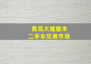 青岛大城骏丰二手车交易市场