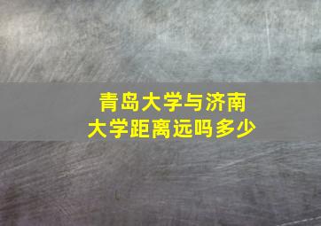 青岛大学与济南大学距离远吗多少