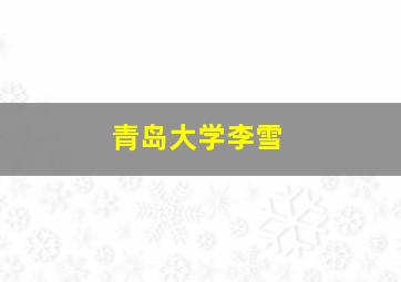 青岛大学李雪