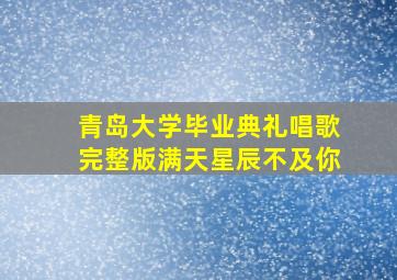 青岛大学毕业典礼唱歌完整版满天星辰不及你