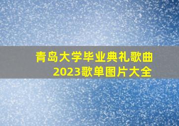 青岛大学毕业典礼歌曲2023歌单图片大全