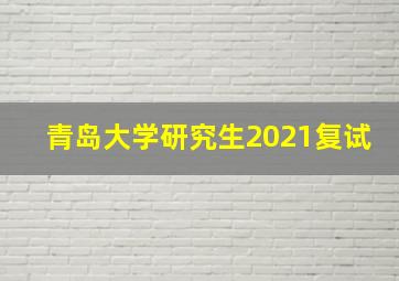 青岛大学研究生2021复试