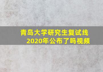 青岛大学研究生复试线2020年公布了吗视频