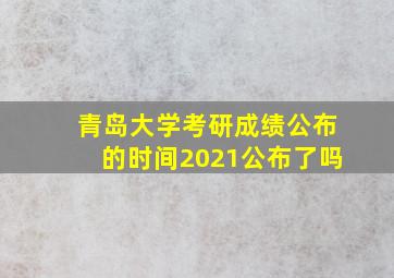 青岛大学考研成绩公布的时间2021公布了吗