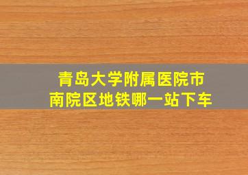 青岛大学附属医院市南院区地铁哪一站下车