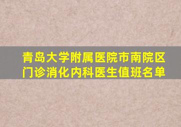 青岛大学附属医院市南院区门诊消化内科医生值班名单