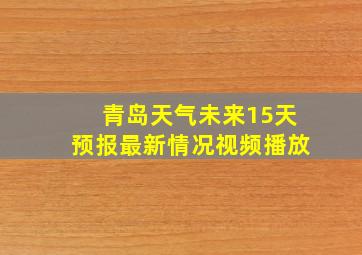 青岛天气未来15天预报最新情况视频播放