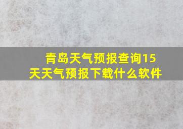 青岛天气预报查询15天天气预报下载什么软件