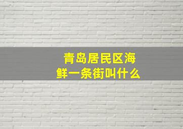 青岛居民区海鲜一条街叫什么