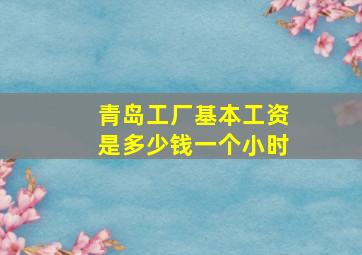 青岛工厂基本工资是多少钱一个小时