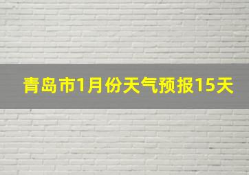 青岛市1月份天气预报15天