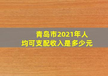 青岛市2021年人均可支配收入是多少元