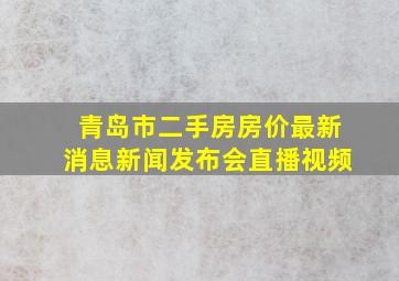 青岛市二手房房价最新消息新闻发布会直播视频