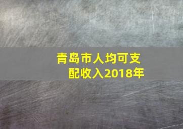 青岛市人均可支配收入2018年