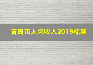 青岛市人均收入2019标准