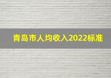 青岛市人均收入2022标准