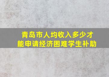 青岛市人均收入多少才能申请经济困难学生补助