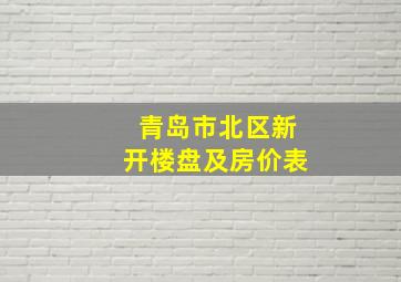 青岛市北区新开楼盘及房价表