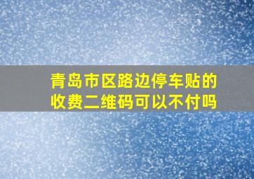 青岛市区路边停车贴的收费二维码可以不付吗