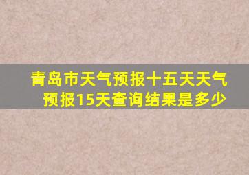 青岛市天气预报十五天天气预报15天查询结果是多少