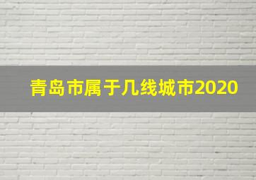 青岛市属于几线城市2020