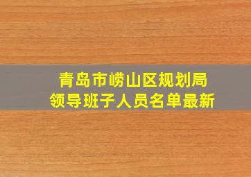 青岛市崂山区规划局领导班子人员名单最新