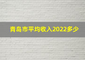 青岛市平均收入2022多少