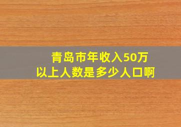 青岛市年收入50万以上人数是多少人口啊