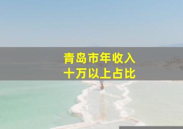 青岛市年收入十万以上占比