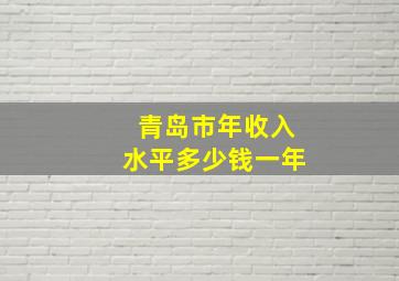 青岛市年收入水平多少钱一年