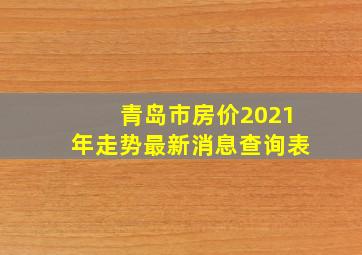 青岛市房价2021年走势最新消息查询表