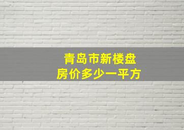 青岛市新楼盘房价多少一平方