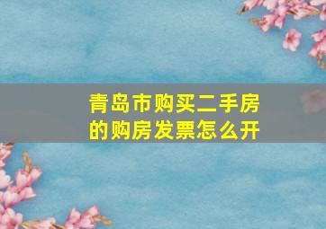 青岛市购买二手房的购房发票怎么开