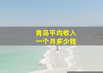 青岛平均收入一个月多少钱