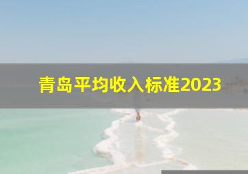 青岛平均收入标准2023