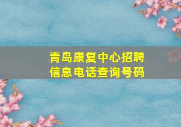 青岛康复中心招聘信息电话查询号码