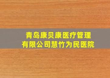 青岛康贝康医疗管理有限公司慧竹为民医院