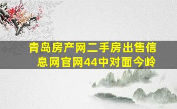 青岛房产网二手房出售信息网官网44中对面今岭