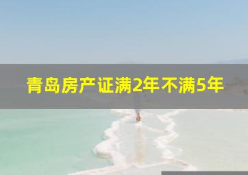 青岛房产证满2年不满5年