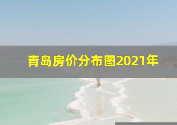 青岛房价分布图2021年