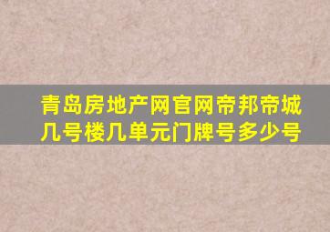 青岛房地产网官网帝邦帝城几号楼几单元门牌号多少号