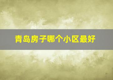 青岛房子哪个小区最好