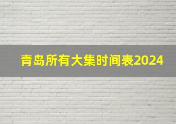 青岛所有大集时间表2024