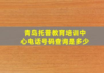 青岛托普教育培训中心电话号码查询是多少