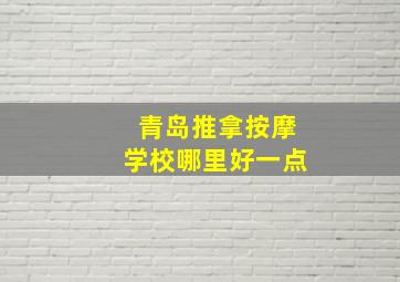 青岛推拿按摩学校哪里好一点