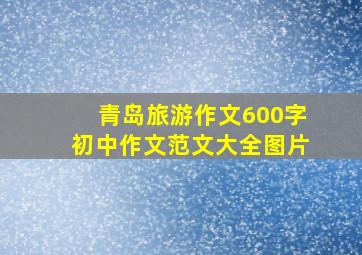 青岛旅游作文600字初中作文范文大全图片